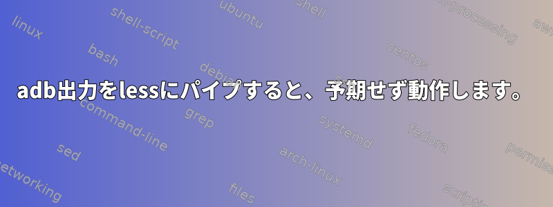 adb出力をlessにパイプすると、予期せず動作します。