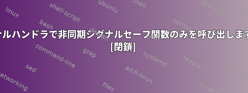 シグナルハンドラで非同期シグナルセーフ関数のみを呼び出しますか？ [閉鎖]