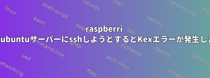 raspberri piからubuntuサーバーにsshしようとするとKexエラーが発生します。