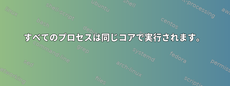 すべてのプロセスは同じコアで実行されます。