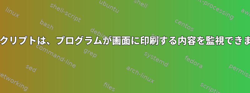 bashスクリプトは、プログラムが画面に印刷する内容を監視できますか？