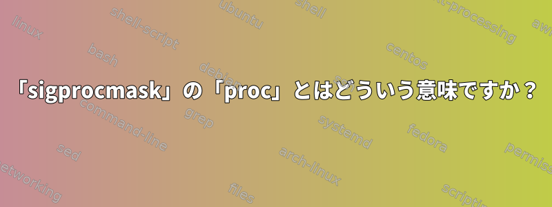 「sigprocmask」の「proc」とはどういう意味ですか？