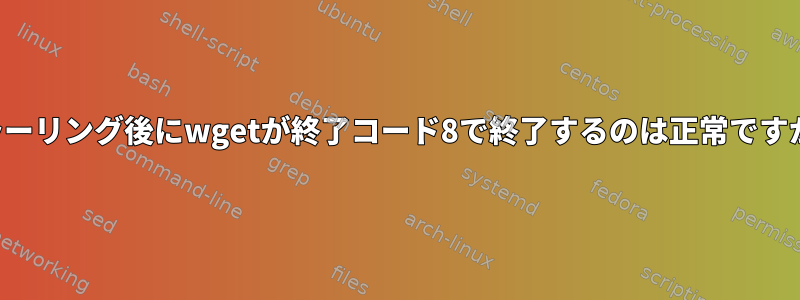 ミラーリング後にwgetが終了コード8で終了するのは正常ですか？