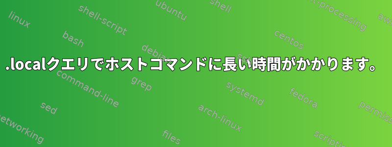 .localクエリでホストコマンドに長い時間がかかります。