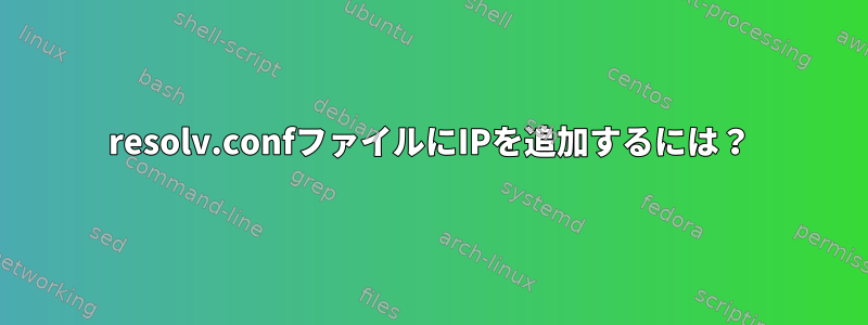 resolv.confファイルにIPを追加するには？