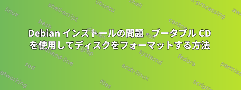 Debian インストールの問題 - ブータブル CD を使用してディスクをフォーマットする方法