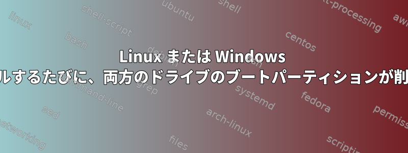 Linux または Windows をインストールするたびに、両方のドライブのブートパーティションが削除されます。