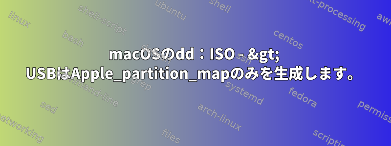 macOSのdd：ISO - &gt; USBはApple_partition_mapのみを生成します。