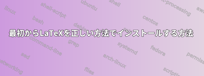 最初からLaTeXを正しい方法でインストールする方法