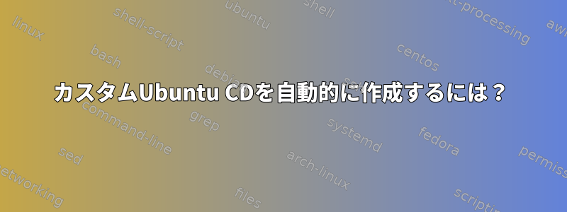 カスタムUbuntu CDを自動的に作成するには？