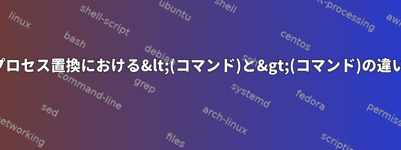 プロセス置換における&lt;(コマンド)と&gt;(コマンド)の違い