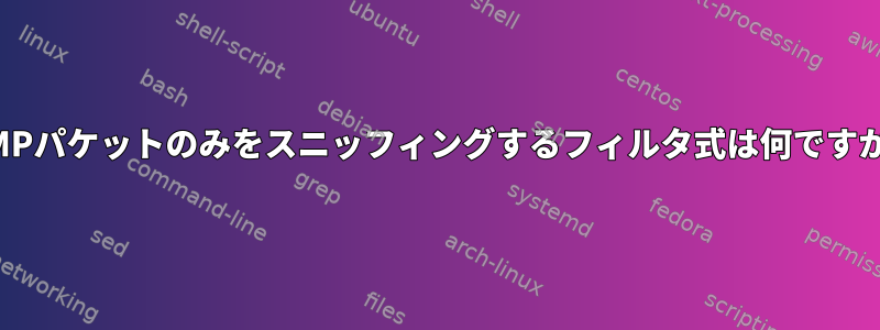 ICMPパケットのみをスニッフィングするフィルタ式は何ですか？