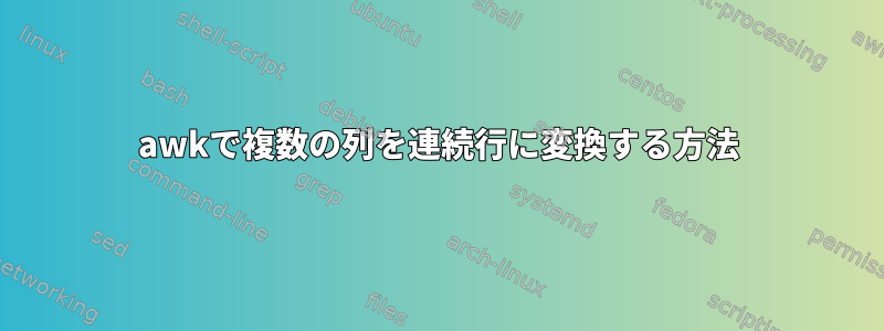 awkで複数の列を連続行に変換する方法