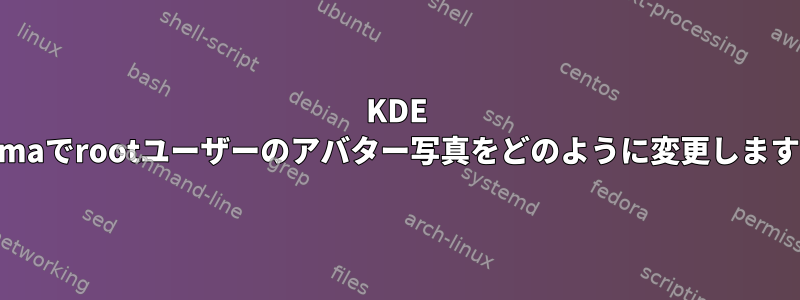 KDE Plasmaでrootユーザーのアバター写真をどのように変更しますか？