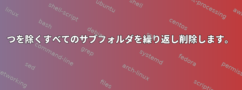 1つを除くすべてのサブフォルダを繰り返し削除します。