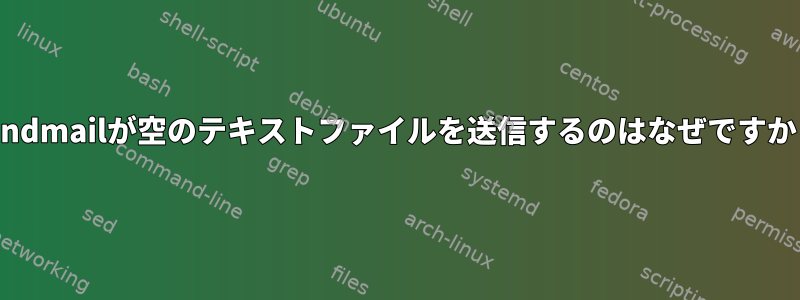 sendmailが空のテキストファイルを送信するのはなぜですか？