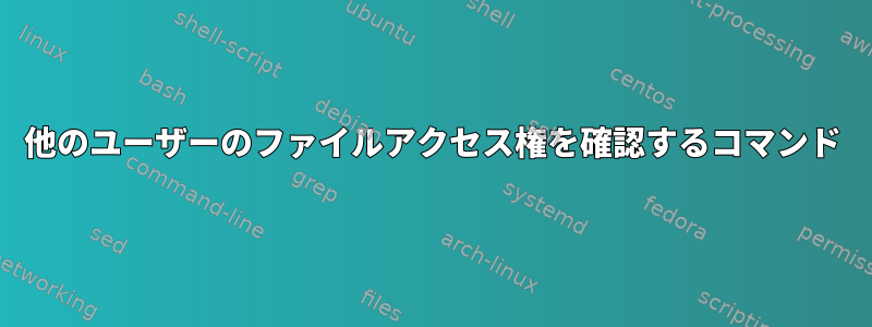 他のユーザーのファイルアクセス権を確認するコマンド