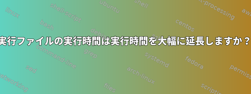 実行ファイルの実行時間は実行時間を大幅に延長しますか？