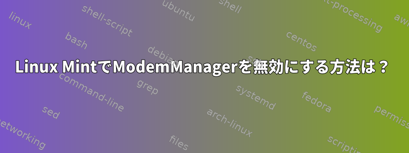 Linux MintでModemManagerを無効にする方法は？