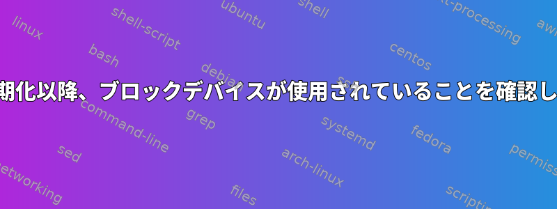 最後の工場初期化以降、ブロックデバイスが使用されていることを確認してください。