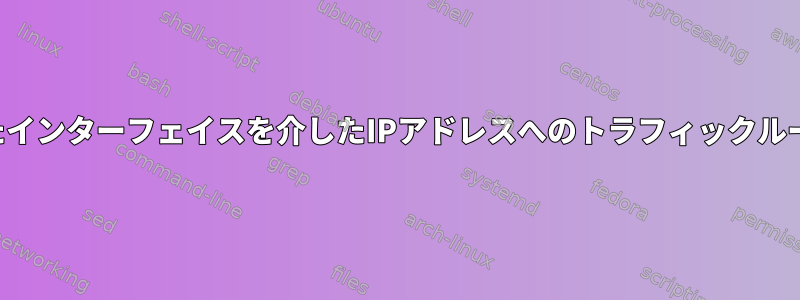 指定されたインターフェイスを介したIPアドレスへのトラフィックルーティング