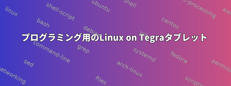 プログラミング用のLinux on Tegraタブレット