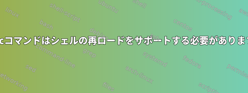 bashrcコマンドはシェルの再ロードをサポートする必要がありますか？