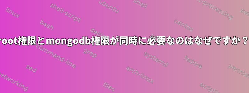 root権限とmongodb権限が同時に必要なのはなぜですか？