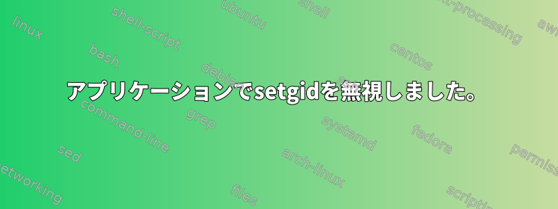 アプリケーションでsetgidを無視しました。