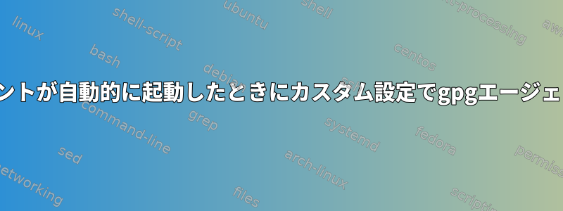 特定のgpgコマンドを実行した後にエージェントが自動的に起動したときにカスタム設定でgpgエージェントを実行するにはどうすればよいですか？