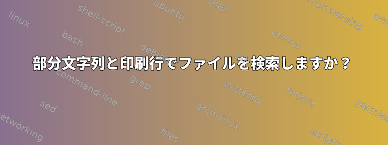 部分文字列と印刷行でファイルを検索しますか？