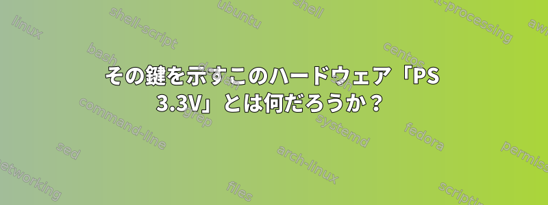 その鍵を示すこのハードウェア「PS 3.3V」とは何だろうか？