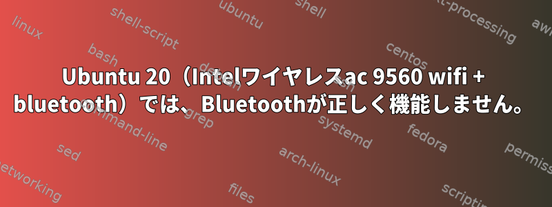 Ubuntu 20（Intelワイヤレスac 9560 wifi + bluetooth）では、Bluetoothが正しく機能しません。