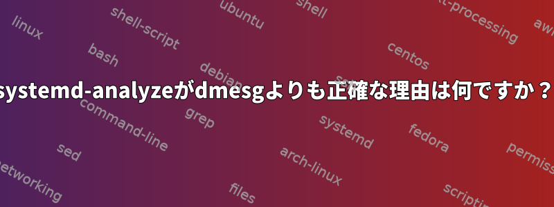 systemd-analyzeがdmesgよりも正確な理由は何ですか？