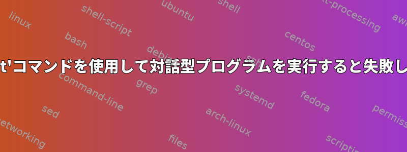 'expect'コマンドを使用して対話型プログラムを実行すると失敗します。