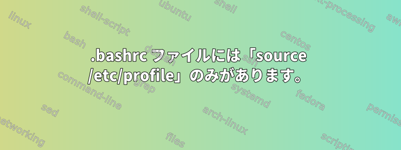 .bashrc ファイルには「source /etc/profile」のみがあります。