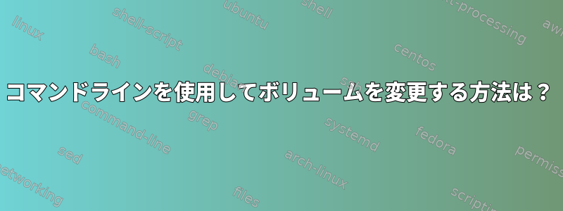 コマンドラインを使用してボリュームを変更する方法は？