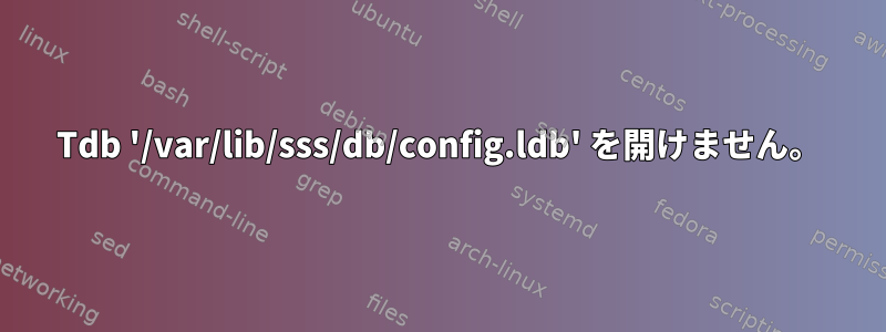 Tdb '/var/lib/sss/db/config.ldb' を開けません。