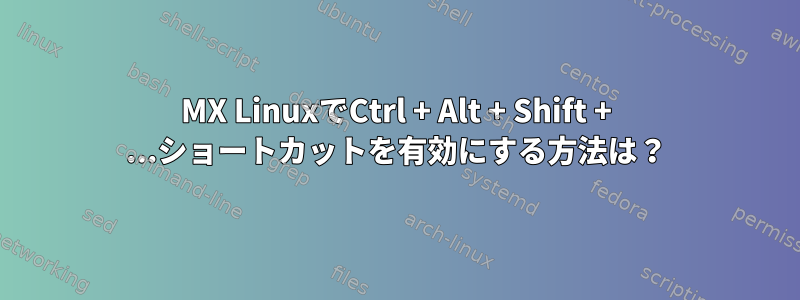 MX LinuxでCtrl + Alt + Shift + ...ショートカットを有効にする方法は？