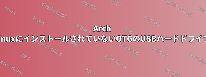 Arch LinuxにインストールされていないOTGのUSBハードドライブ