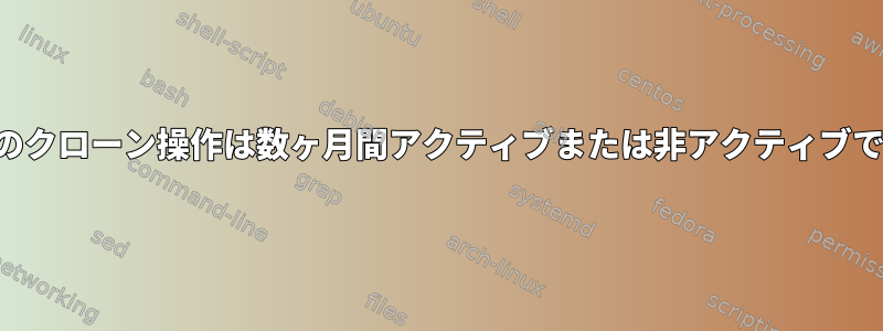 毎日のクローン操作は数ヶ月間アクティブまたは非アクティブです。