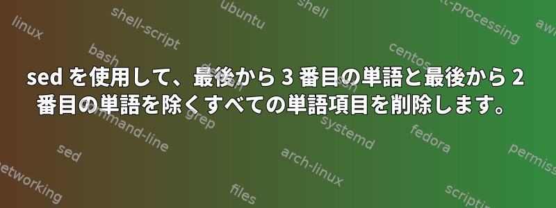 sed を使用して、最後から 3 番目の単語と最後から 2 番目の単語を除くすべての単語項目を削除します。