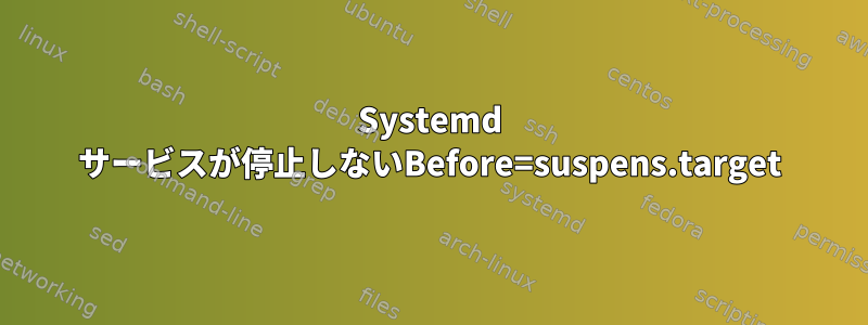 Systemd サービスが停止しないBefore=suspens.target