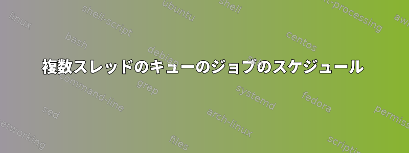 複数スレッドのキューのジョブのスケジュール