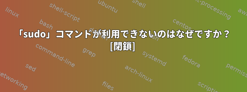 「sudo」コマンドが利用できないのはなぜですか？ [閉鎖]