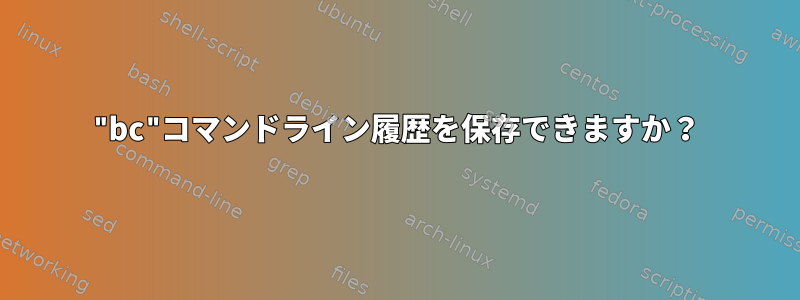 "bc"コマンドライン履歴を保存できますか？