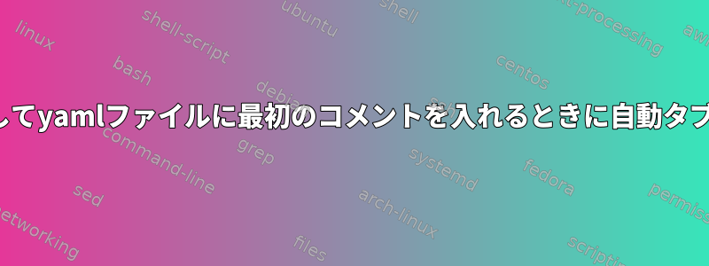 VIMエディタを使用してyamlファイルに最初のコメントを入れるときに自動タブを無効にしますか？