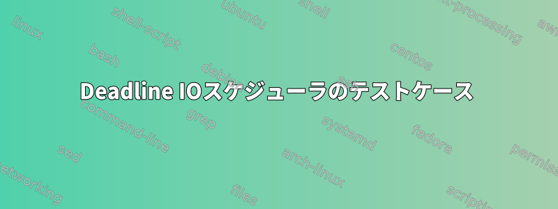 Deadline IOスケジューラのテストケース