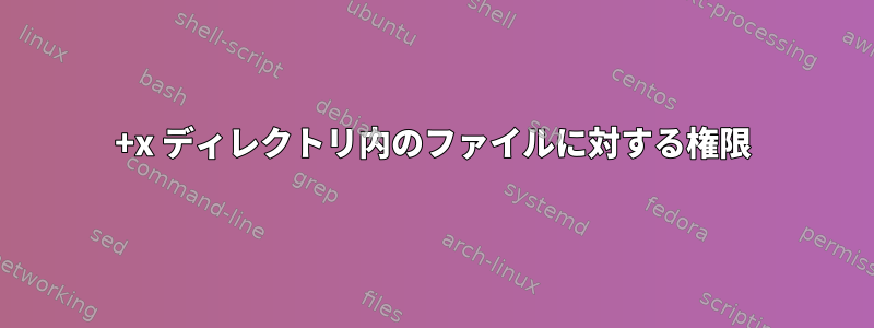 +x ディレクトリ内のファイルに対する権限