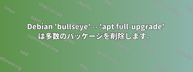 Debian 'bullseye' -- 'apt full-upgrade' は多数のパッケージを削除します。